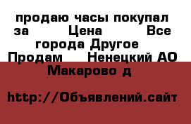 продаю часы покупал за 1500 › Цена ­ 500 - Все города Другое » Продам   . Ненецкий АО,Макарово д.